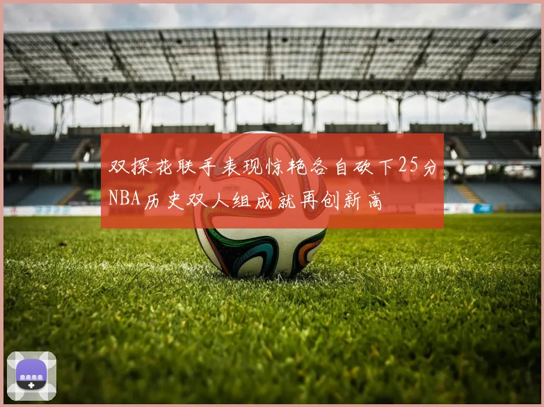 双探花联手表现惊艳各自砍下25分NBA历史双人组成就再创新高