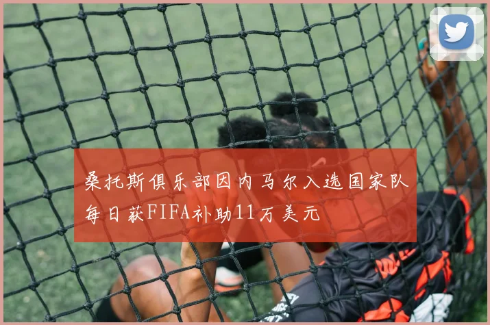 桑托斯俱乐部因内马尔入选国家队每日获FIFA补助11万美元