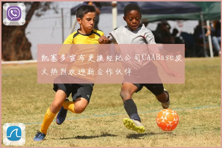凯塞多宣布更换经纪公司CAABase发文热烈欢迎新合作伙伴