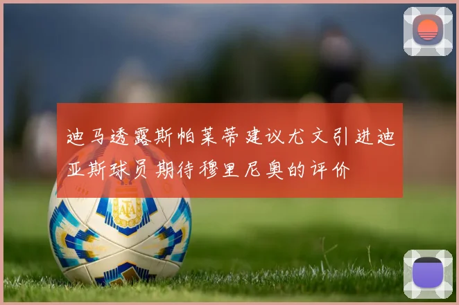 迪马透露斯帕莱蒂建议尤文引进迪亚斯球员期待穆里尼奥的评价