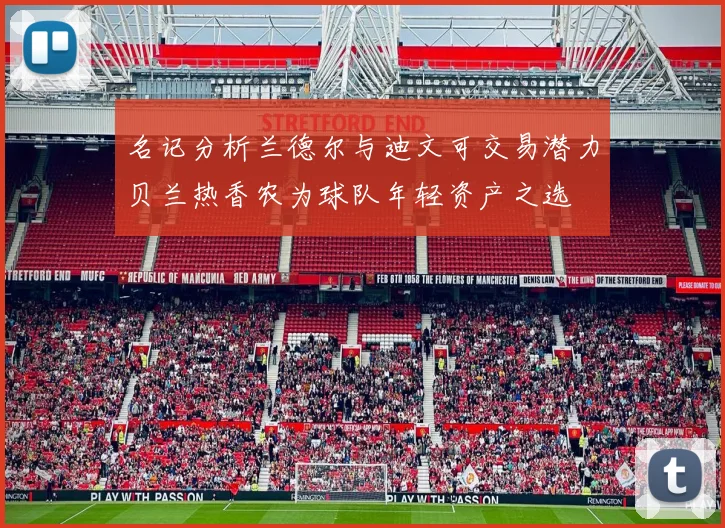 名记分析兰德尔与迪文可交易潜力贝兰热香农为球队年轻资产之选
