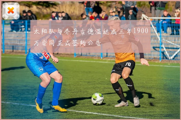 太阳队与乔丹古德温达成三年1900万合同正式签约公告