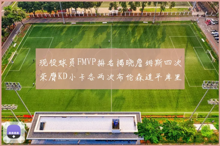 现役球员FMVP排名揭晓詹姆斯四次荣膺KD小卡各两次布伦森追平库里约基奇等人