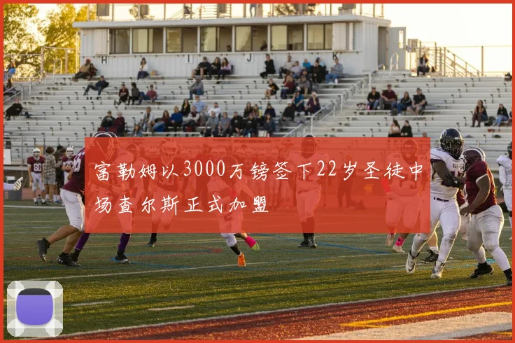 富勒姆以3000万镑签下22岁圣徒中场查尔斯正式加盟