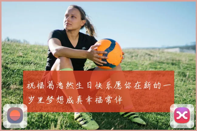 祝福葛浩然生日快乐愿你在新的一岁里梦想成真幸福常伴
