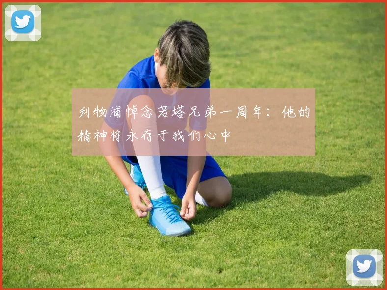 利物浦悼念若塔兄弟一周年：他的精神将永存于我们心中