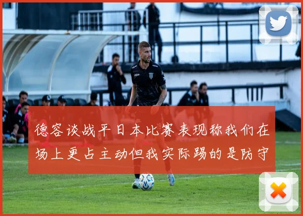 德容谈战平日本比赛表现称我们在场上更占主动但我实际踢的是防守位置