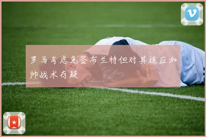 罗马考虑免签布兰特但对其适应加帅战术存疑